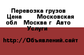 Перевозка грузов › Цена ­ 1 - Московская обл., Москва г. Авто » Услуги   
